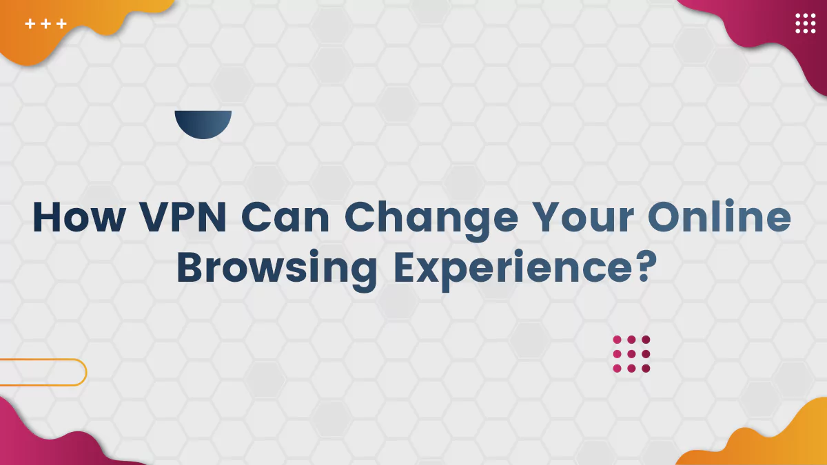 How VPN Can Change Your Online Browsing Experience?